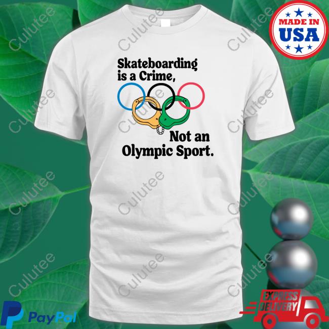 Skateboarding Is A Crime Not An Olympic Sport Tee Shirt Shirts That Go Hard