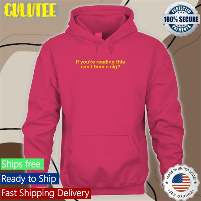 Shitheadsteve Shop If You're Reading This Can I Bum A Cig Hoodie Bum A Cig If You're Reading This Can I Bum A Cig T Shirt Shitheadsteve