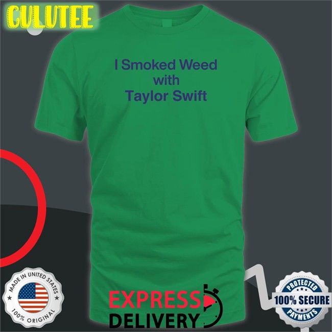 Shirts That Go Hard I Smoked Weed With Taylor Swift Tee Shirt Shirtsthtgohard