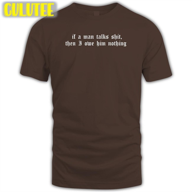 If A Man Talks Shit Then I Owe Him Nothing Sweatshirt Milk Milkstrology Milk Milkstrology If A Man Talks Shit Then I Owe Him Nothing T Shirt