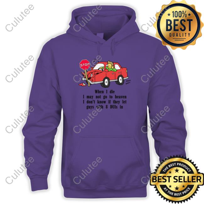 When I Die, I May Not Go To Heaven Shirt 2022