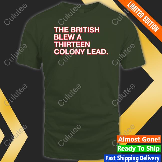 The British Blew A Thirteen Colony Lead Shirt Obvious Shirts