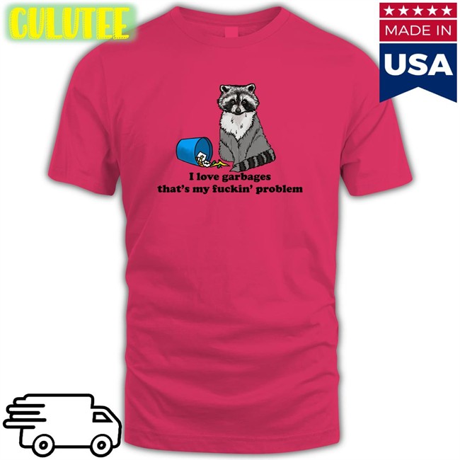 Shirts That Go Hard I Love Garbages That's My Fuckin Problem Shirt 2022 Shirts That Go Hard I Love Garbages That's My Fuckin Problem Edition Limited Hoodie Shirtsthtgohard