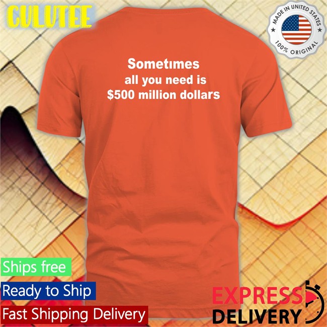 Sometimes All You Need Is $500 Million Dollars Long Sleeve T Shirt
