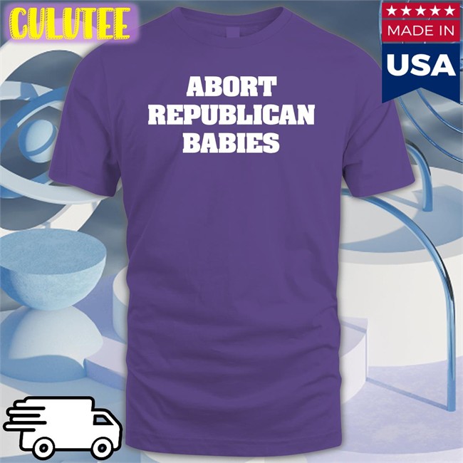 Abort Republican Babies Shirts Abort Republican Babies Tee Shirt The Anti Fascists Of Reddit