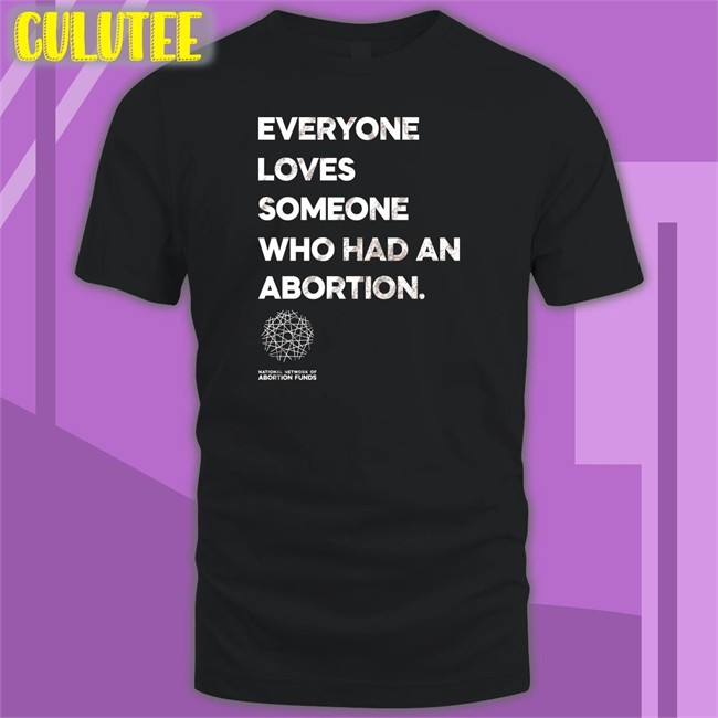 Everyone Loves Someone Who Had An Abortion Hooded Sweatshirt Everyone Loves Someone Who Had An Abortion T Shirt