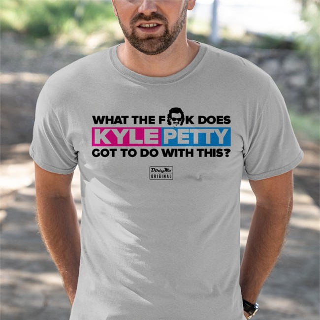 Dirty Mo Media What The Fk Does Kyle Petty Got To Do With This Tee