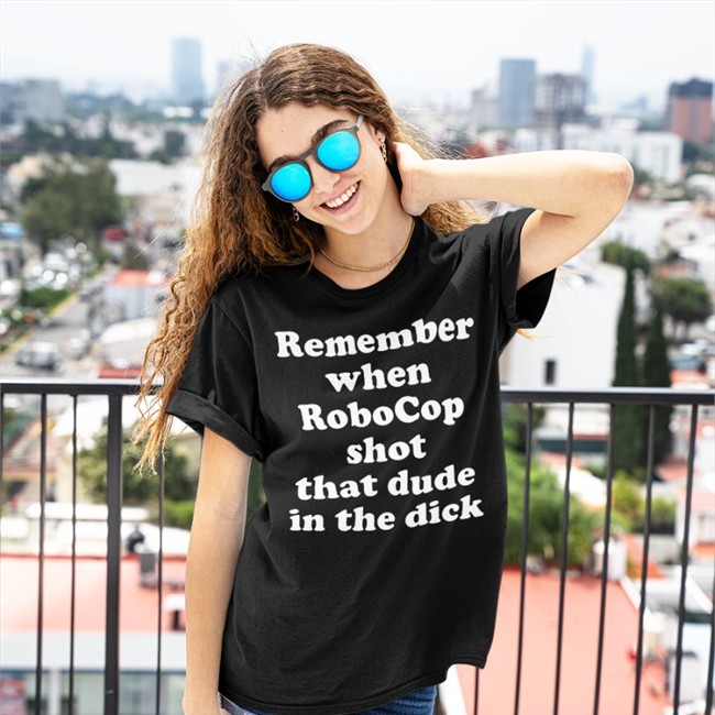 Remember When Robocop Shot That Dude In The Dick Tee Shirt