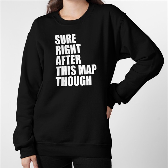 Sure Right After This Map Though Tee Sure Right After This Map Though Shirt Funny