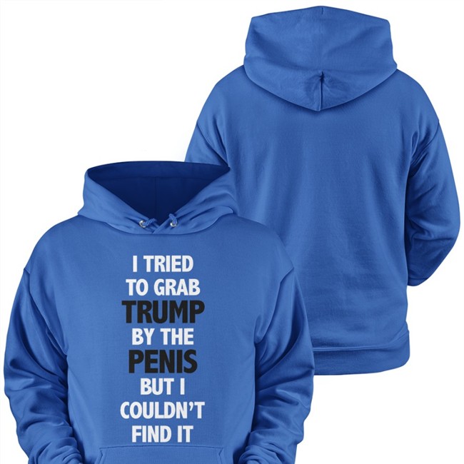 I Tried To Grab Trump By The Penis But I Couldn't Find It Sweatshirt