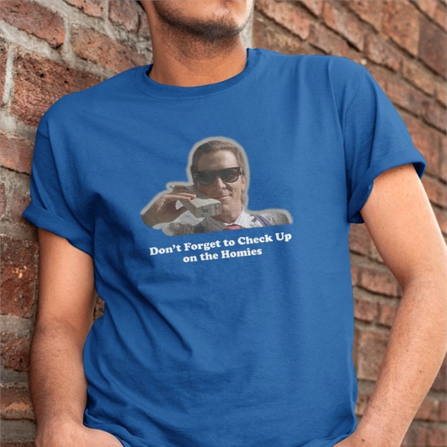 Don't Forget To Check Up On The Homies Tee Shirt Check Up On The Homies