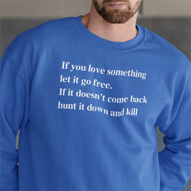 Shirts That Go Hard Merch If You Love Something Let It Go Free If It Doesn’T Come Back Hunt It Down And Kill T Shirt Shirtsthtgohard