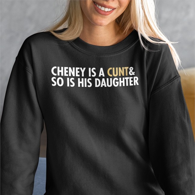 Cheney Is A Cunt & So Is His Daughter Long Sleeve T Shirt Cheney Is A Cunt & So Is His Daughter Sweatshirt