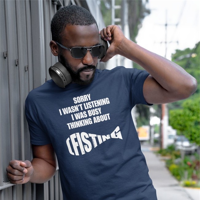 Sorry I Wasn't Listening I Was Busy Thinking About Fisting Tee
