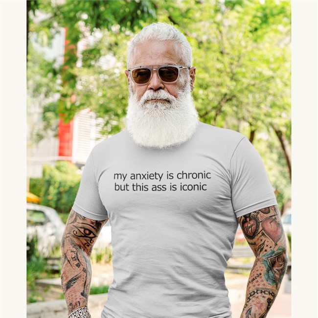 My Anxiety Is Chronic But This Ass Is Iconic Tee Shirts That Go Hard