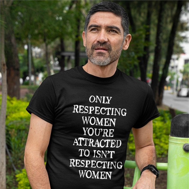 Only Respecting Women You're Attracted To Isn't Respecting Women Shirt