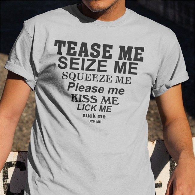 Tease Me Seize Me Squeeze Me Please Me Kiss Me Lick Me Suck Me Fuck Me T-Shirts Tease Me Seize Me Squeeze Me Please Me Kiss Me Lick Me Suck Me Fuck Me Long Sleeve