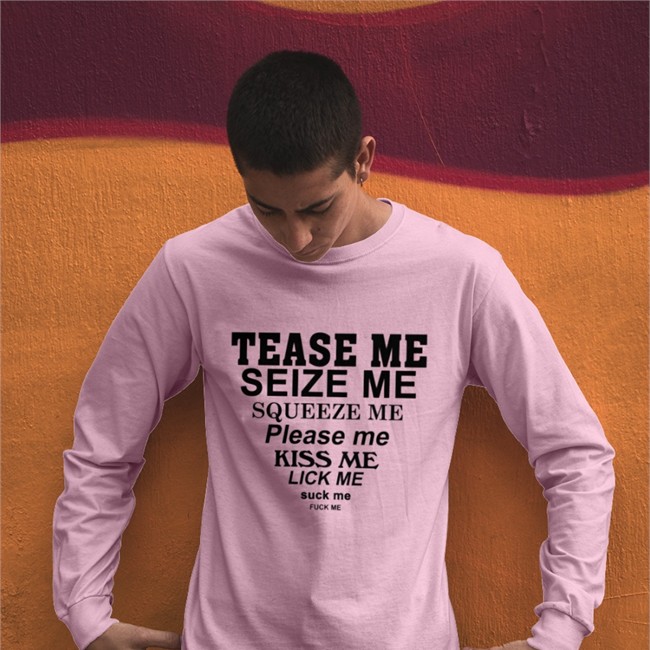 Tease Me Seize Me Squeeze Me Please Me Kiss Me Lick Me Suck Me Fuck Me T Shirt Shirts That Go Hard