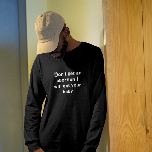 Don't Get An Abortion I Will Eat Your Baby Tee Shirts That Go Hard Don't Get An Abortion I Will Eat Your Baby Long Sleeve Tee Goodshirts Store