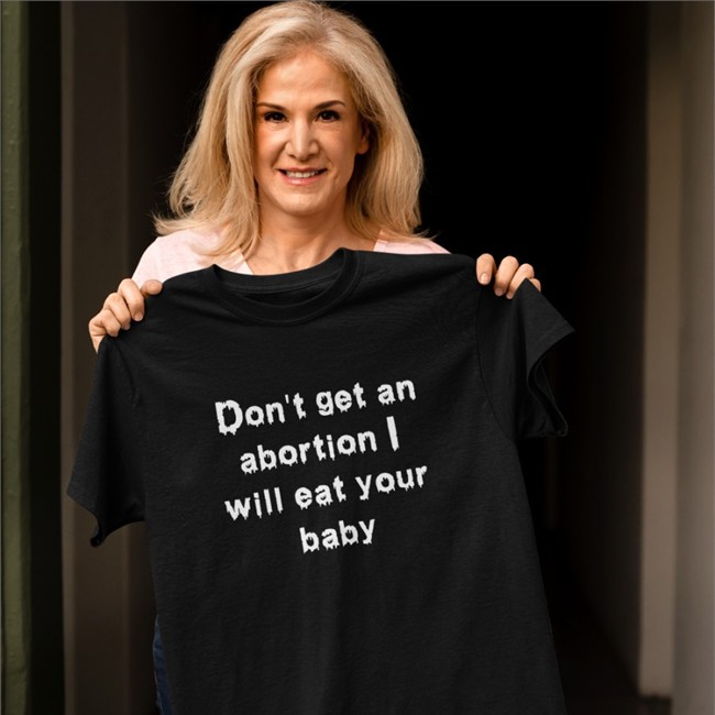 Don't Get An Abortion I Will Eat Your Baby Tee Shirts That Go Hard Don't Get An Abortion I Will Eat Your Baby Hooded Sweatshirt Goodshirts Store