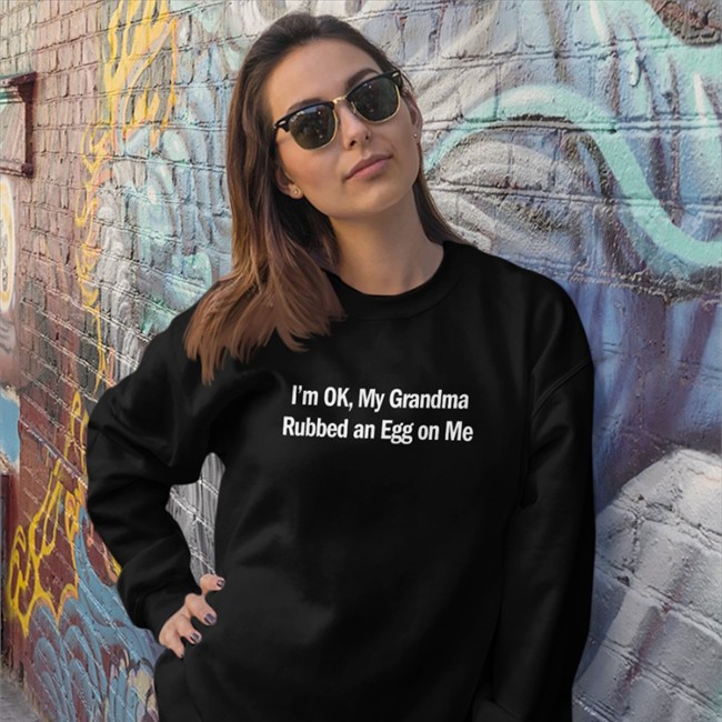 Shirts That Go Hard I'm Ok My Grandma Rubbed An Egg On Me Tee Shirt