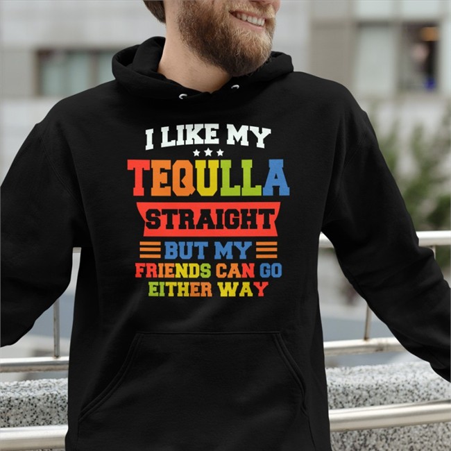 Shirts That Go Hard Merch I Like My Tequila Straight But My Friends Can Go Either Way Shirts