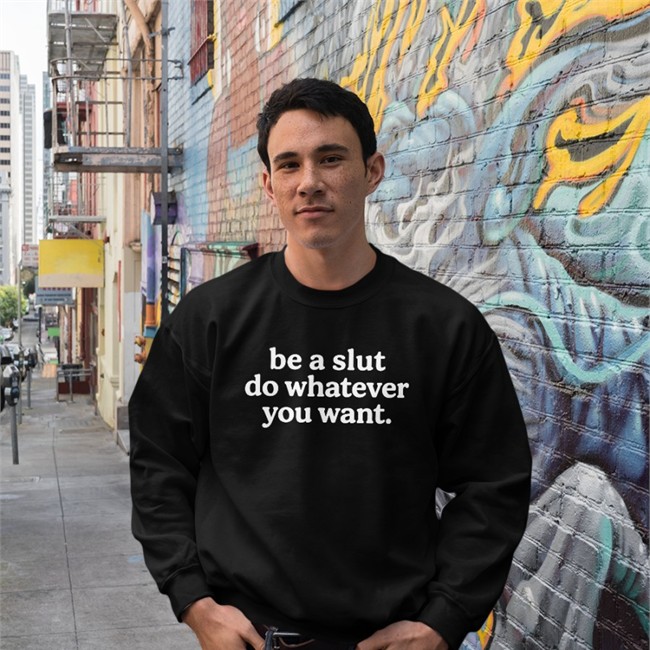Shirts That Go Hard Be A Slut Do Whatever You Want Long Sleeve