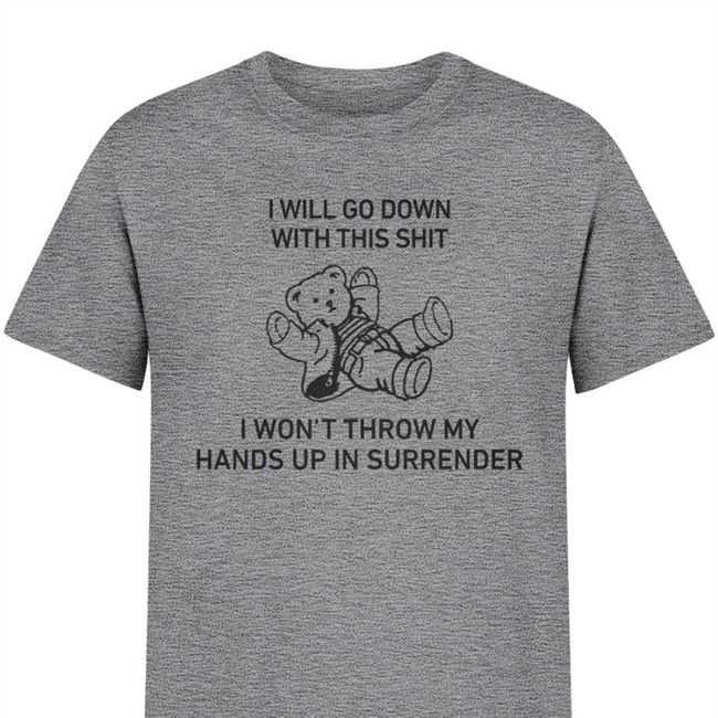 I Will Go Down With This Shit I Won’T Throw My Hands Up In Surrender Shirt 2022 Shirts That Go Hard