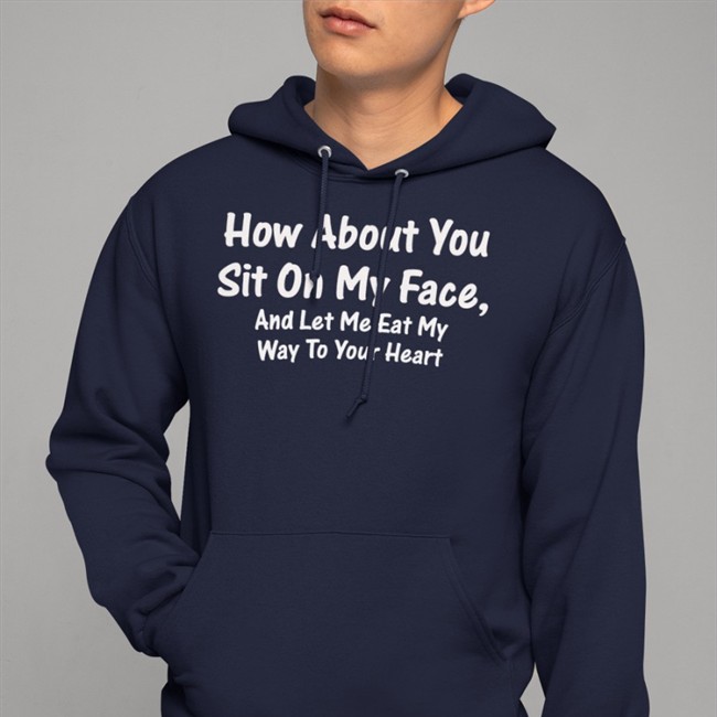 How About You Sit On My Face And Let Me Eat My Way To Your Heart Shirts Boomer Core