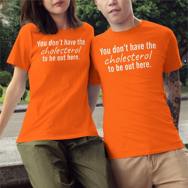 You Don't Have The Cholesterol To Be Out Here Shirt