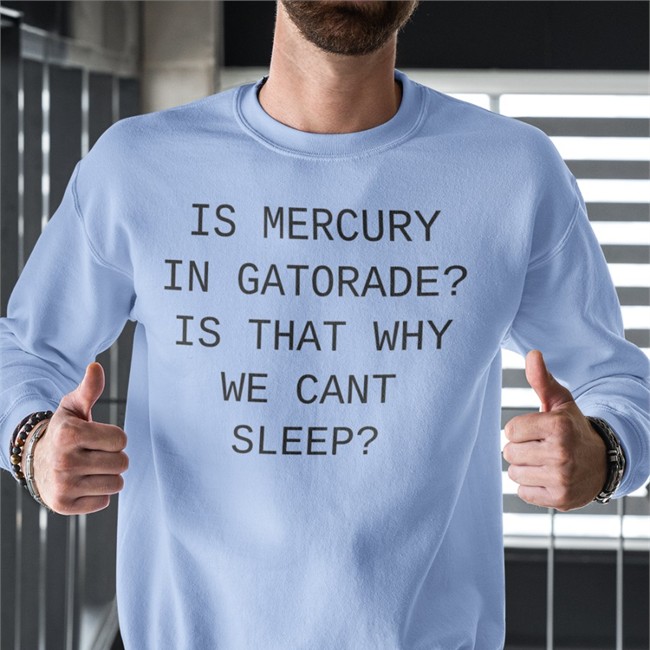 Is Mercury In Gatorade Is That Why We Cant Sleep T Shirts Shirts That Go Hard
