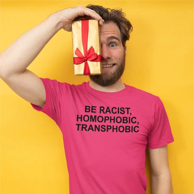 Be Racist Homophobic Transphobic Shirts