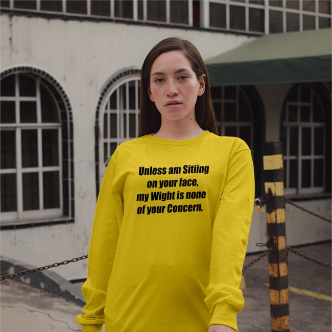 Unless Am Sitiing On Your Face My Wight Is None Of Your Concern T Shirt Shirts That Go Hard