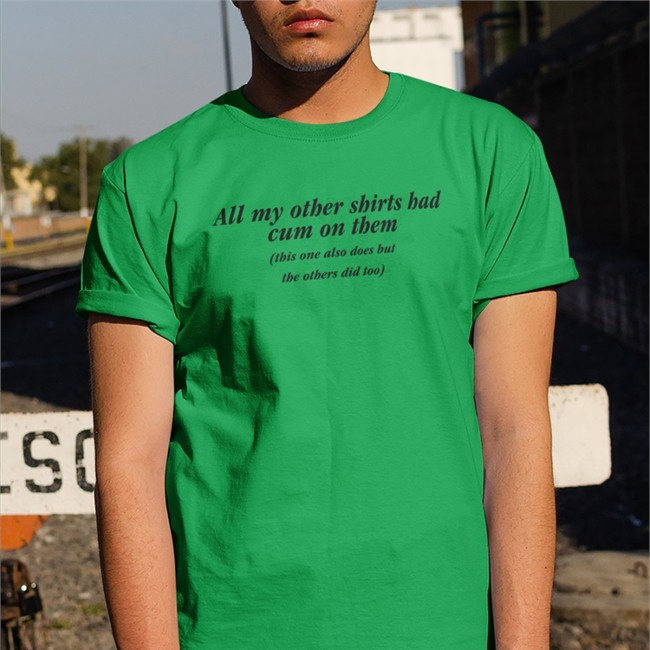 All My Other Shirts Had Cum On Them T Shirt