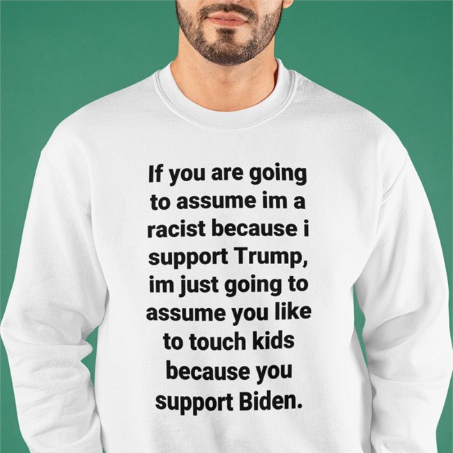 If You Are Going To Assume Im A Racist Because I Support Trump Im Just Going To Assume You Like To Touch Kids Because You Support Biden Shirt Helen Henning Helenckh