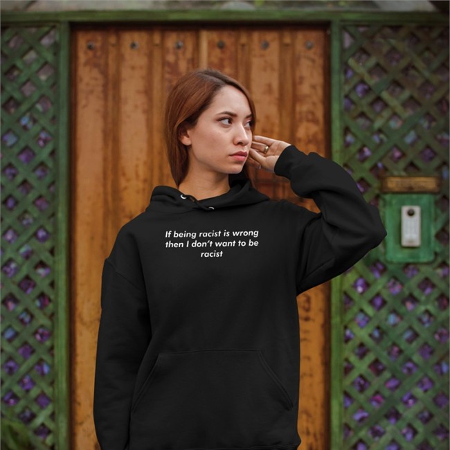 If Being Racist Is Wrong Then I Don't Want To Be Racist Shirt