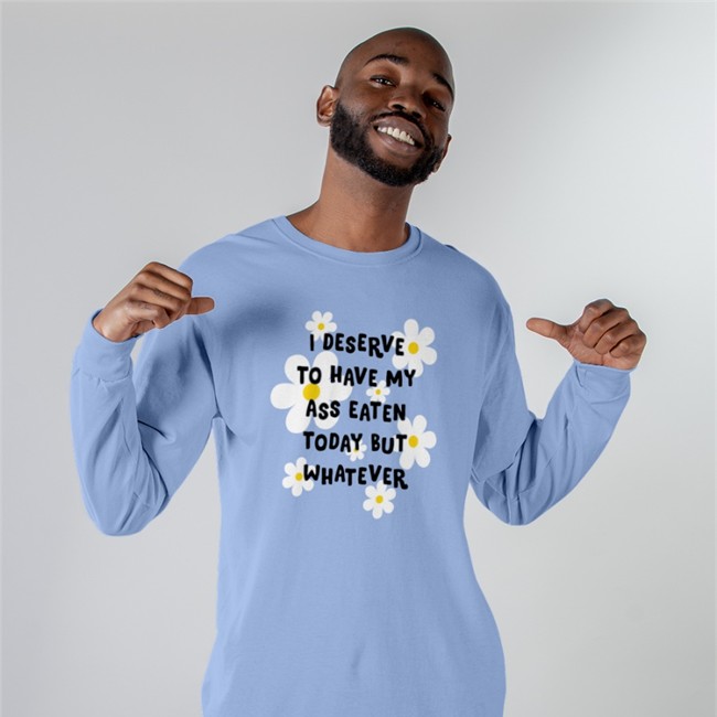 I Deserve To Have My Ass Eaten Today But Whatever Shirt I Deserve To Have My Ass Eaten Today But Whatever Sweatshirt Shirts That Go Hard