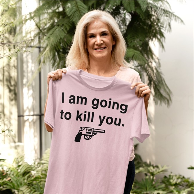 I Am Going To Kill You T-Shirts I Am Going To Kill You Sweatshirt Rwoodsmall