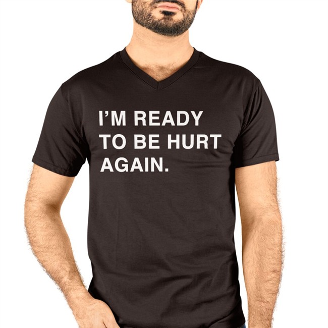 I'm Ready To Be Hurt Again T-Shirt I'm Ready To Be Hurt Again Hat