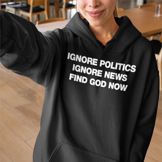 Ignore Politics Ignore News Find God Now T Shirts Declining World Merch Elena Omnialnchristo