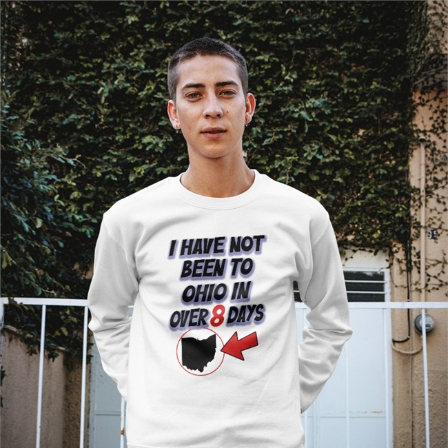 Hamburgeor I Have Not Been To Ohio In Over 8 Days Tee I Have Not Been To Ohio In Over 8 Days Sweatshirt