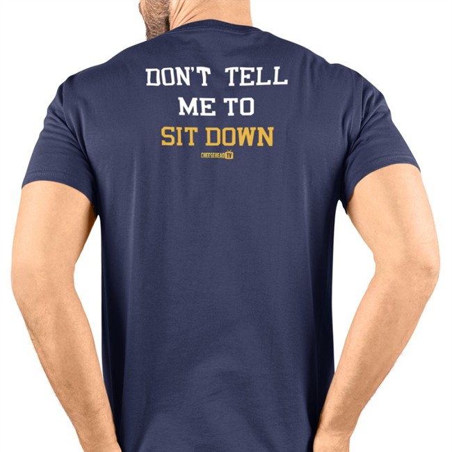 Don't Tell Me To Sit Down Tee Cheeseheadtv Merch Don't Tell Me To Sit Down Crewneck Sweatshirt Aaron Nagler