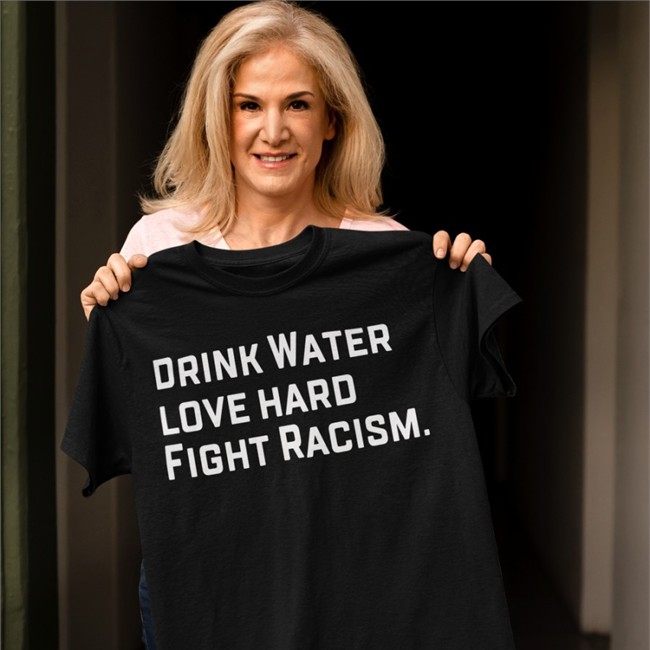 Drink Water Love Hard Fight Racism Tee Drink Water Love Hard Fight Racism Tee Shirt Sean Huiet Everyonewelcome Fightracism