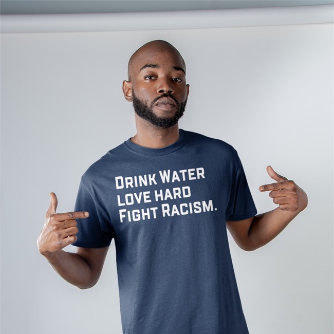 Drink Water Love Hard Fight Racism Tee Drink Water Love Hard Fight Racism Sweatshirt