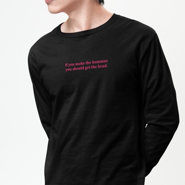 Shirts That Go Hard If You Make Hummus You Should Get The Head Original Edition Hoodies Shirt Shirtsthtgohard If You Make Hummus You Should Get The Head Shirts That Go Hard Tees