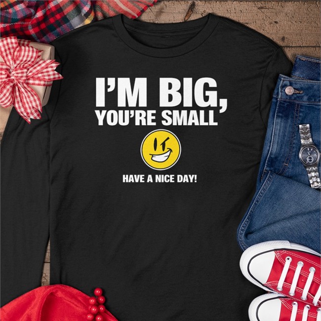 Top I'm Big You're Small Have A Nice Day Shirt Tubbypubby I'm Big You're Small Have A Nice Day Shirt Tubbypubby