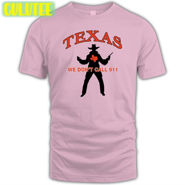 Texas We Don't Call 911 T Shirts Lilsamsquanch Texas We Don't Call 911 Shirt Lilsamsquanch Lilsamsquanch66