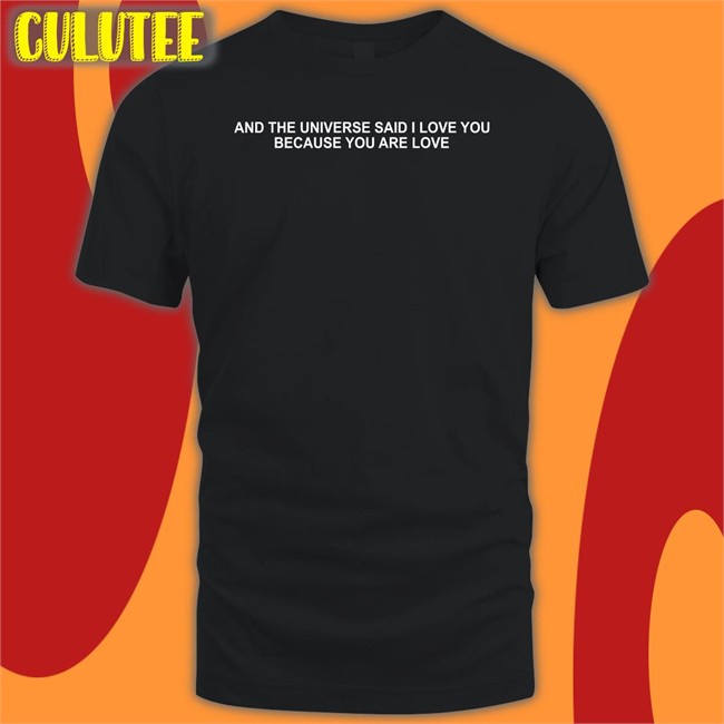And The Universe Said I Love You Because You Are Love Hoodies And The Universe Said I Love You Because You Are Love T Shirt