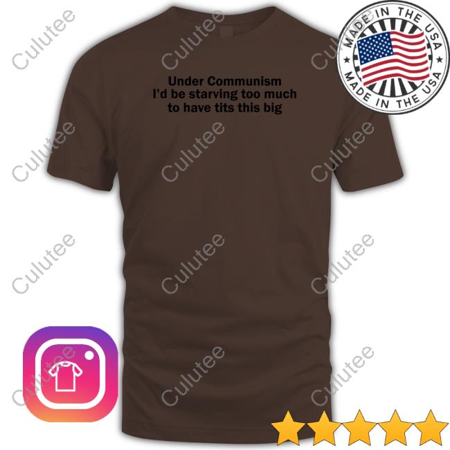 Under Communism I'd Be Starving Too Much To Have Tits This Big Tee Under Communism I'd Be Starving Too Much To Have Tits This Big Long Sleeve Shirt Shirts That Go Hard