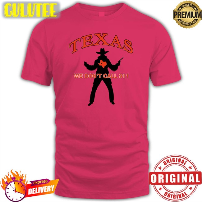 Texas We Don't Call 911 T Shirts Lilsamsquanch Texas We Don't Call 911 T Shirt Lilsamsquanch66 Lilsamsquanch